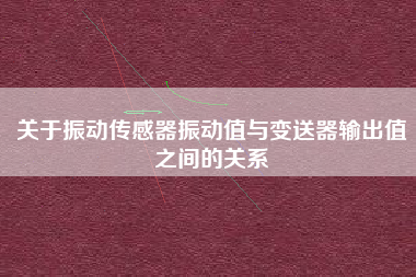 關于振動傳感器振動值與變送器輸出值之間的關系