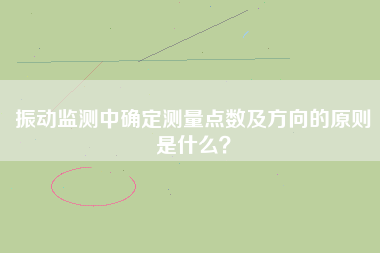 振動監測中確定測量點數及方向的原則是什么？