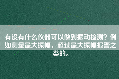有沒有什么儀器可以做到振動檢測？例如測量最大振幅，超過最大振幅報警之類的。