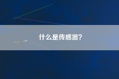 什么是傳感器? 什么是傳感器?