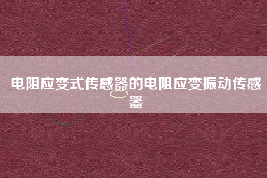 電阻應變式傳感器的電阻應變振動傳感器