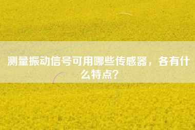 測量振動信號可用哪些傳感器，各有什么特點？